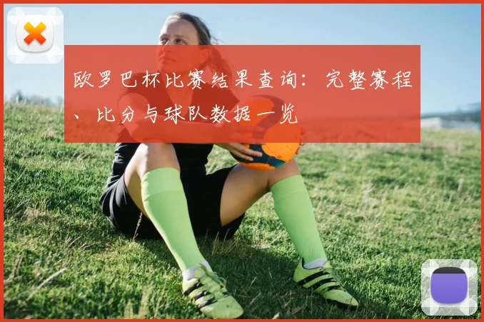 欧罗巴杯比赛结果查询：完整赛程、比分与球队数据一览