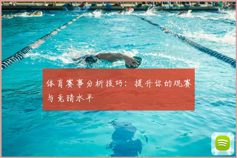 体育赛事分析技巧：提升你的观赛与竞猜水平