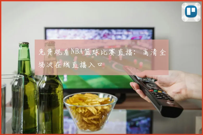 免费观看NBA篮球比赛直播:高清全场次在线直播入口