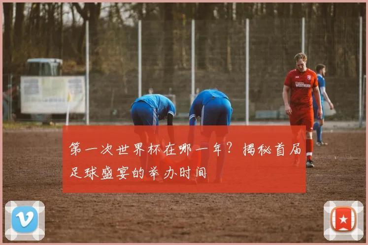 第一次世界杯在哪一年？揭秘首届足球盛宴的举办时间