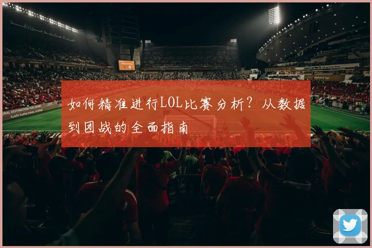 如何精准进行LOL比赛分析?从数据到团战的全面指南