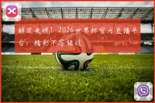 锁定央视!2026世界杯官方直播平台,精彩不容错过