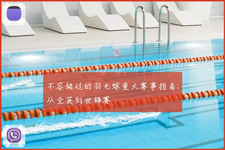 不容错过的羽毛球重大赛事指南:从全英到世锦赛