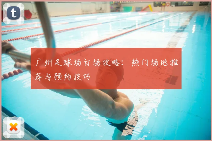 广州足球场订场攻略：热门场地推荐与预约技巧