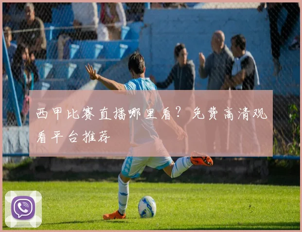 西甲比赛直播哪里看?免费高清观看平台推荐