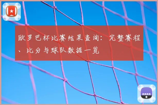 欧罗巴杯比赛结果查询：完整赛程、比分与球队数据一览