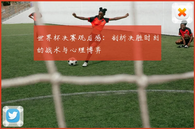 世界杯决赛观后感：剖析决胜时刻的战术与心理博弈