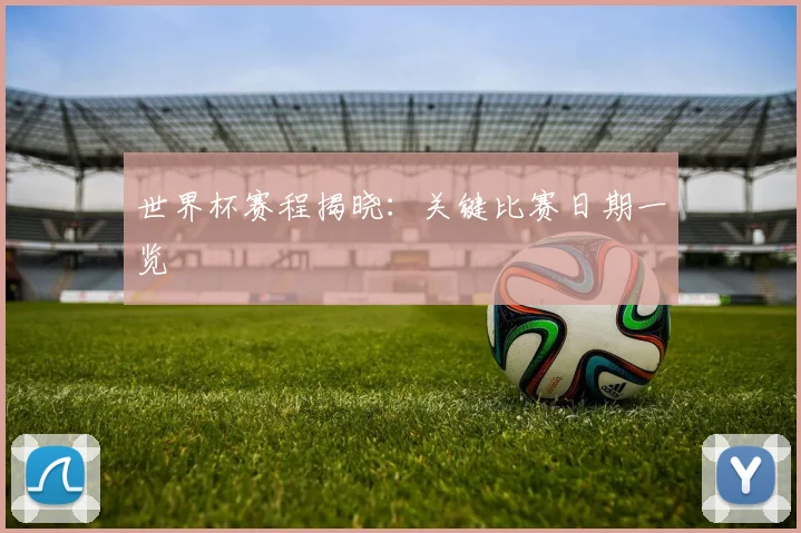 世界杯赛程揭晓:关键比赛日期一览