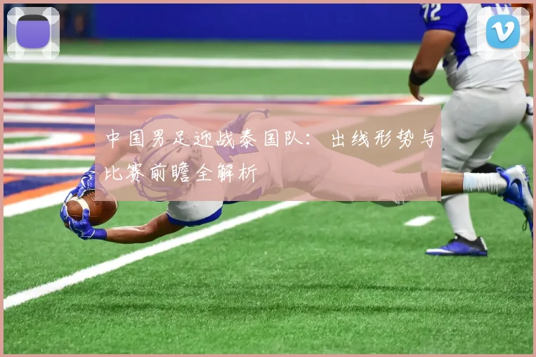 中国男足迎战泰国队：出线形势与比赛前瞻全解析