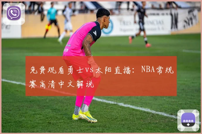 免费观看勇士vs太阳直播:NBA常规赛高清中文解说